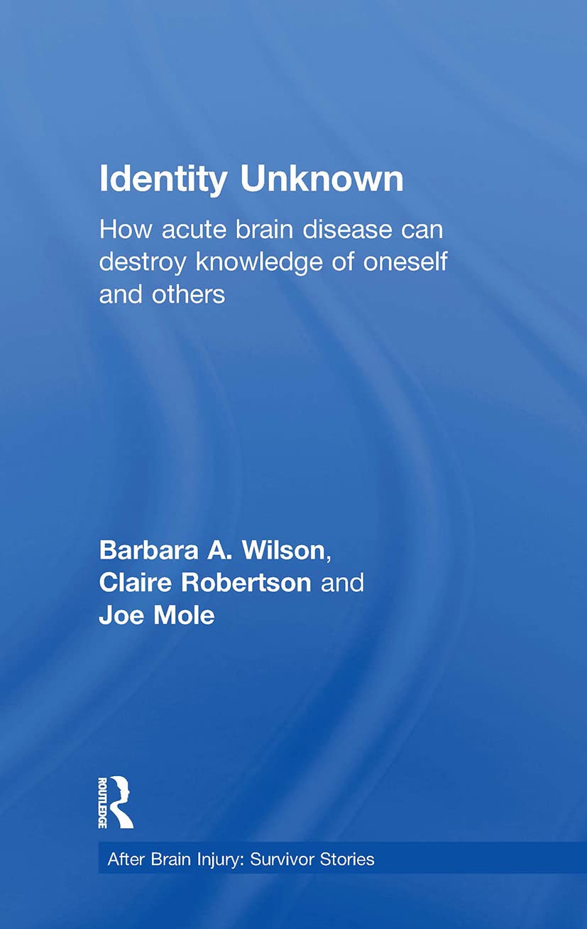 Identity Unknown: How acute brain disease can destroy knowledge of oneself and others (After Brain Injury: Survivor Stories)
