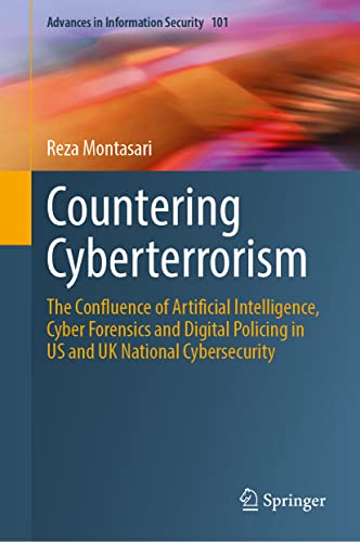 Countering Cyberterrorism: The Confluence of Artificial Intelligence, Cyber Forensics and Digital Policing in US and UK National Cybersecurity (Advances in Information Security, 101, Band 101)