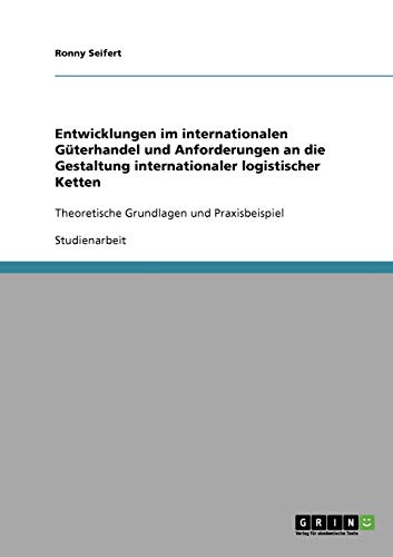 Entwicklungen im internationalen Güterhandel und Anforderungen an die Gestaltung internationaler logistischer Ketten: Theoretische Grundlagen und Praxisbeispiel