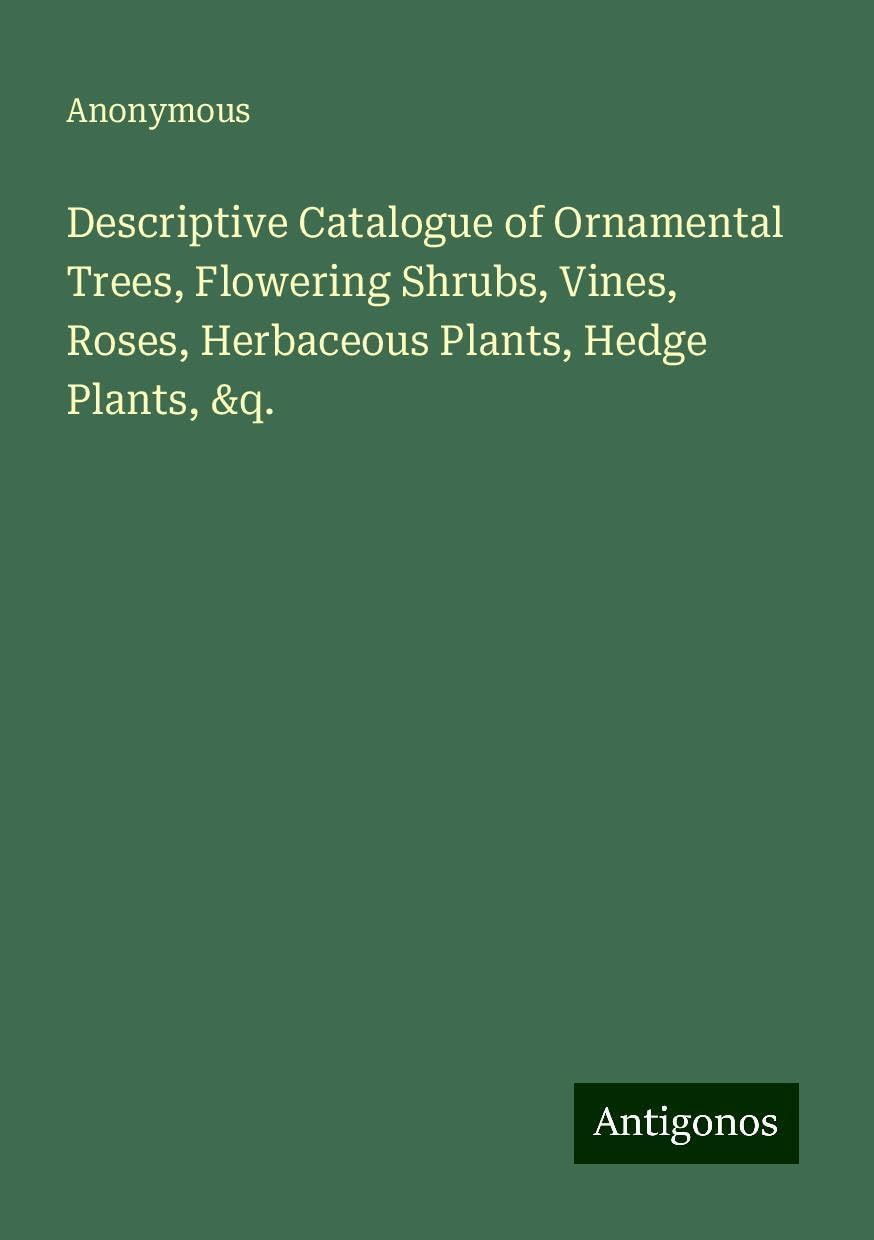 Descriptive Catalogue of Ornamental Trees, Flowering Shrubs, Vines, Roses, Herbaceous Plants, Hedge Plants, &q.