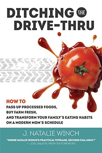 Ditching the Drive-Thru: How to Pass Up Processed Foods, Buy Farm Fresh, and Transform Your Family’s Eating Habits on a Modern Mom’s Schedule