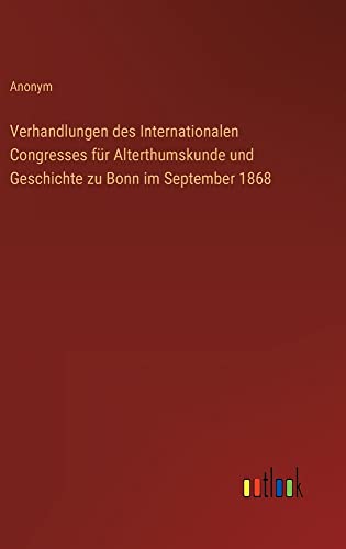 Verhandlungen des Internationalen Congresses für Alterthumskunde und Geschichte zu Bonn im September 1868