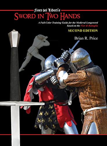 Price, Brian R. Sword In Two Hands, A Full-Color Modern Training Guide Based On The Fior Di Battaglia Of Fiori Dei Liberi