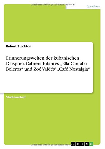 Erinnerungswelten der kubanischen Diaspora. Cabrera Infantes Ella Cantaba Boleros und Zoé Valdés' Café Nostalgia