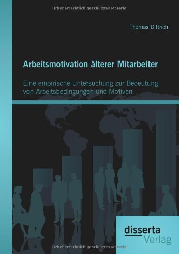 Arbeitsmotivation älterer Mitarbeiter: Eine empirische Untersuchung zur Bedeutung von Arbeitsbedingungen und Motiven