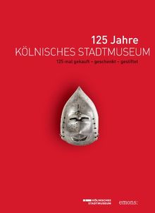 125 Jahre Kölnisches Stadtmuseum: Begleitband zur Jubiläumsausstellung