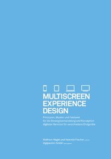 Multiscreen Experience Design: Prinzipien, Muster und Faktoren für die Strategieentwicklung und Konzeption digitaler Services für verschiedene Endgeräte