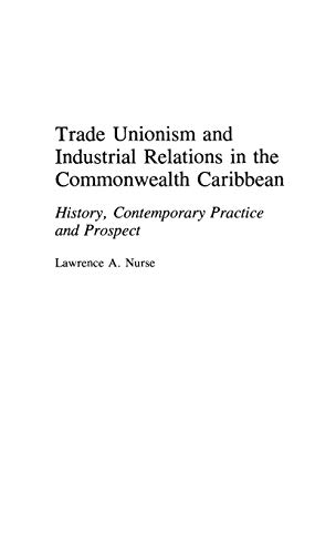Trade Unionism and Industrial Relations in the Commonwealth Caribbean: History, Contemporary Practice and Prospect (Contributions in Labor Studies)