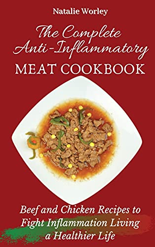 The Complete Anti-Inflammatory Meat Cookbook: Beef and Chicken Recipes to Fight Inflammation living a Healthier life