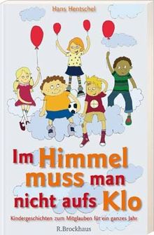 Im Himmel muss man nicht aufs Klo. Kindergeschichten zum Mitglauben für ein ganzes Jahr