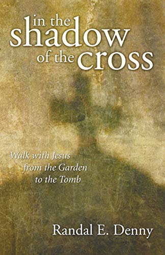 In the Shadow of the Cross: Walk with Jesus from the Garden to the Tomb