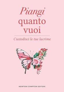 Piangi quanto vuoi. Custodisci le tue lacrime (Grandi manuali Newton)