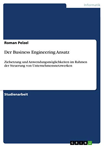 Der Business Engineering Ansatz: Zielsetzung und Anwendungsmöglichkeiten im Rahmen der Steuerung von Unternehmensnetzwerken