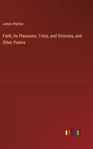 Faith, Its Pleasures, Trials, and Victories, and Other Poems