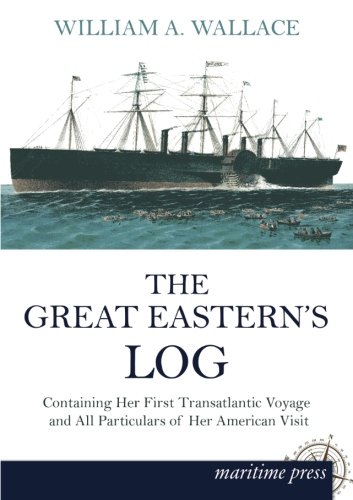 The Great Easterns Log: Containing Her First Transatlantic Voyage and All Particulars of Her American Visit