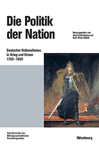 Die Politik der Nation: Deutscher Nationalismus in Krieg und Krisen 1760 bis 1960 (Beiträge zur Militärgeschichte, Band 56)