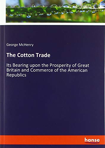 The Cotton Trade: Its Bearing upon the Prosperity of Great Britain and Commerce of the American Republics