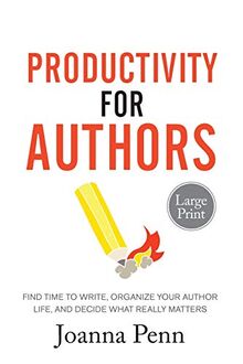 Productivity For Authors. Large Print Edition: Find Time to Write, Organize your Author Life, and Decide what Really Matters