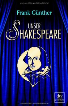 Unser Shakespeare: Einblicke in Shakespeares fremd-verwandte Zeiten