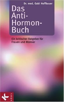 Das Anti-Hormon-Buch: Ein kritischer Ratgeber für Frauen und Männer