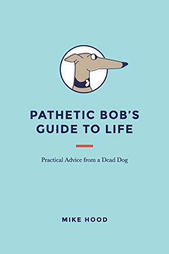 Pathetic Bob’s Guide to Life: Practical Advice from a Dead Dog