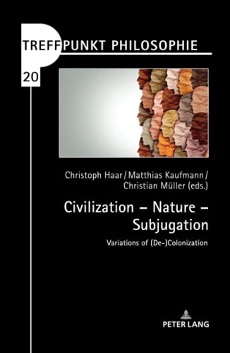 Civilization – Nature – Subjugation: Variations of (De-)Colonization (Treffpunkt Philosophie, Band 20)
