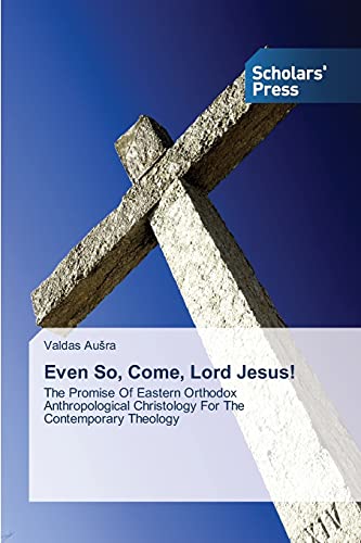 Even So, Come, Lord Jesus!: The Promise Of Eastern Orthodox Anthropological Christology For The Contemporary Theology