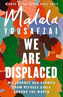 We Are Displaced: My Journey and Stories from Refugee Girls Around the World - From Nobel Peace Prize Winner Malala Yousafzai