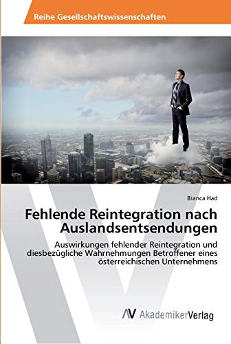 Fehlende Reintegration nach Auslandsentsendungen: Auswirkungen fehlender Reintegration und diesbezügliche Wahrnehmungen Betroffener eines österreichischen Unternehmens