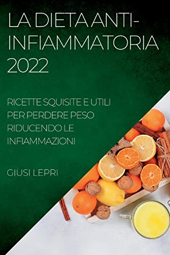 LA DIETA ANTI-INFIAMMATORIA 2022: RICETTE SQUISITE E UTILI PER PERDERE PESO RIDUCENDO LE INFIAMMAZIONI