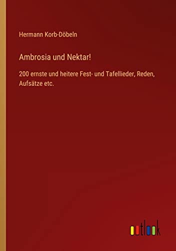 Ambrosia und Nektar!: 200 ernste und heitere Fest- und Tafellieder, Reden, Aufsätze etc.