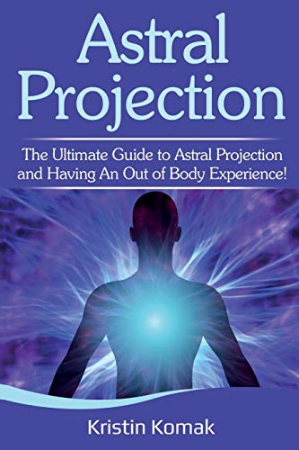 Kristin Komak Astral Projection, The Ultimate Guide To Astral Projection And Having An Out Of Body Experience!