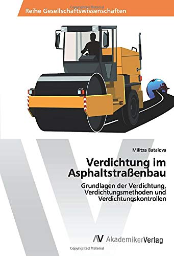 Verdichtung im Asphaltstraßenbau: Grundlagen der Verdichtung, Verdichtungsmethoden und Verdichtungskontrollen