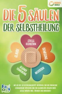 Die 5 Säulen der Selbstheilung: Wie Sie Ihre Selbstheilungskräfte aktivieren, eine nie dagewesene Lebensenergie entfachen und zur gesündesten Version Ihrer selbst werden (inkl. Übungen und Workbook)