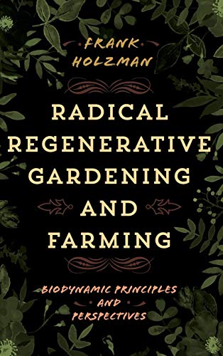 Frank Holzman Radical Regenerative Gardening And Farming, Biodynamic Principles And Perspectives