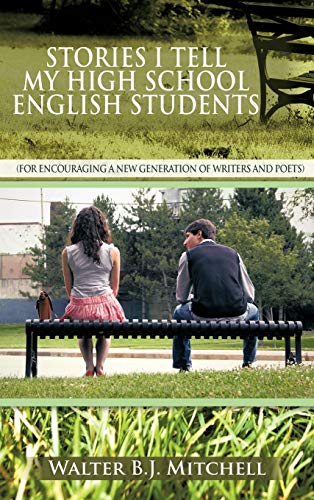 Stories I Tell My High School English Students: (For Encouraging a New Generation of Writers and Poets)