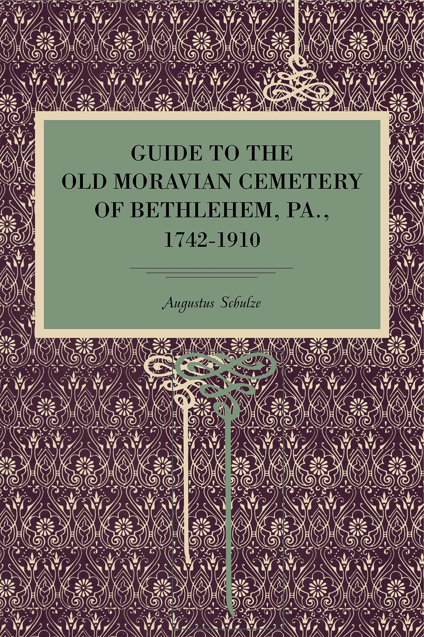 Guide to the Old Moravian Cemetery of Bethlehem, Pa., 1742?1910