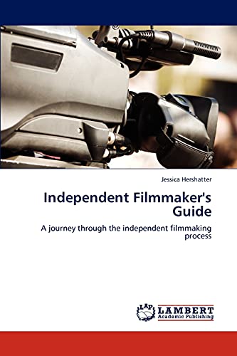 Independent Filmmaker's Guide: A journey through the independent filmmaking process