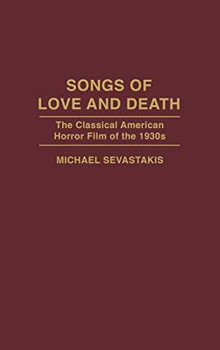 Songs of Love and Death: The Classical American Horror Film of the 1930s (Contributions to the Study of Popular Culture)