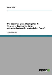 Die Bedeutung von Weblogs für die Corporate Communications: unkontrollierbar oder strategischer Faktor?