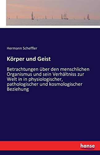 Körper und Geist: Betrachtungen über den menschlichen Organismus und sein Verhältniss zur Welt in in physiologischer, pathologischer und kosmologischer Beziehung