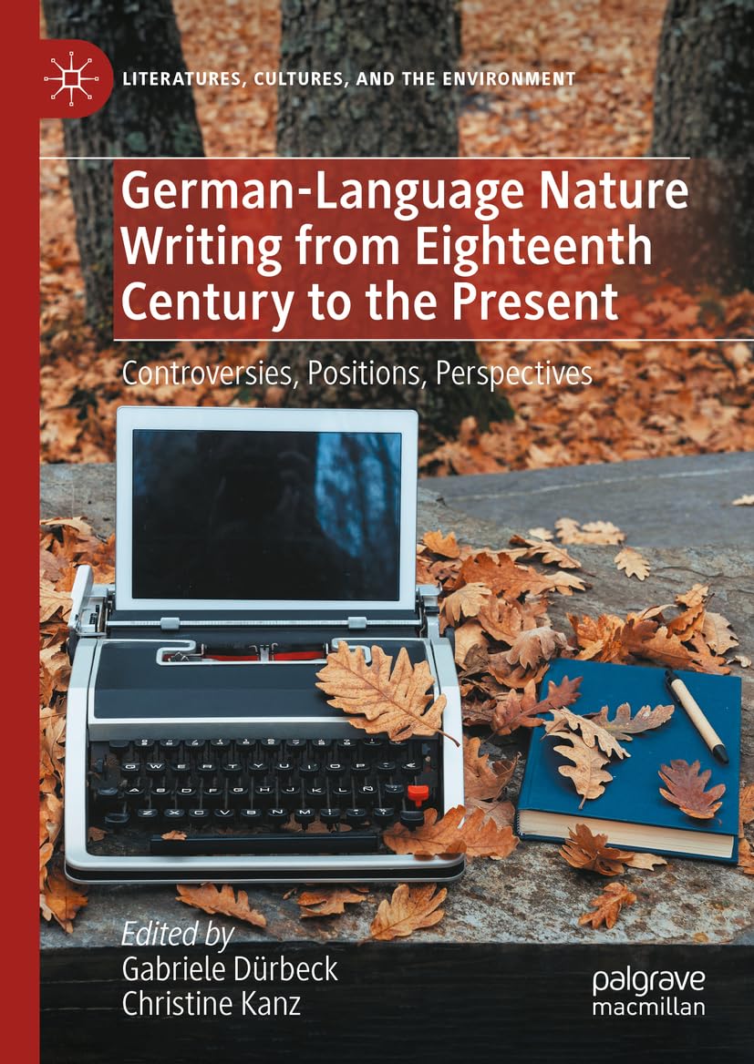 German-Language Nature Writing from Eighteenth Century to the Present: Controversies, Positions, Perspectives (Literatures, Cultures, and the Environment)