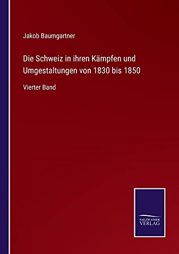 Die Schweiz in ihren Kämpfen und Umgestaltungen von 1830 bis 1850: Vierter Band