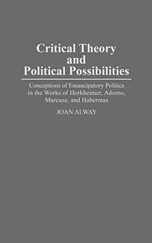 Critical Theory and Political Possibilities: Conceptions of Emancipatory Politics in the Works of Horkheimer, Adorno, Marcuse, and Habermas (Contributions in Sociology)