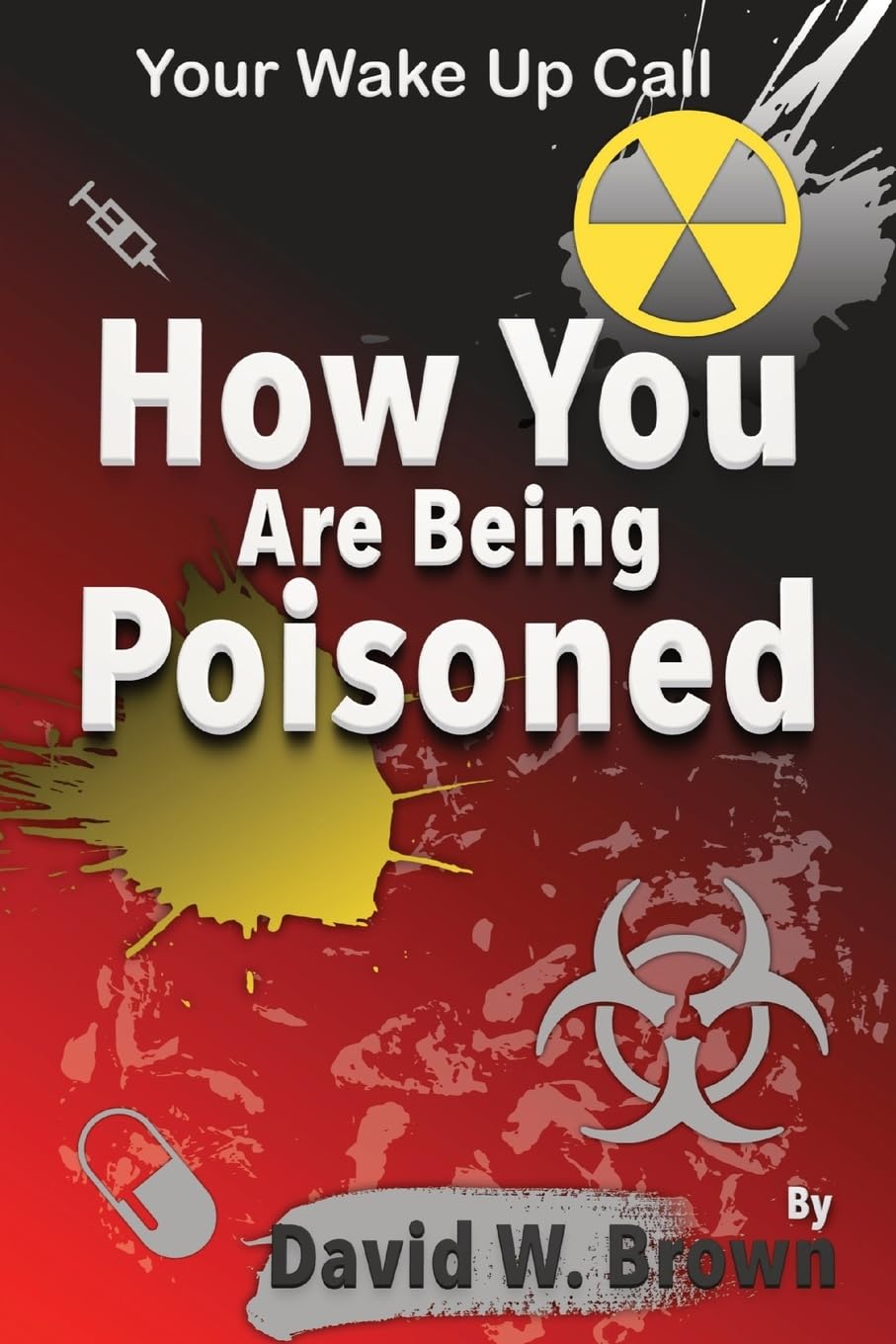 Brown, David W How You Are Being Poisoned, Your Wake Up Call