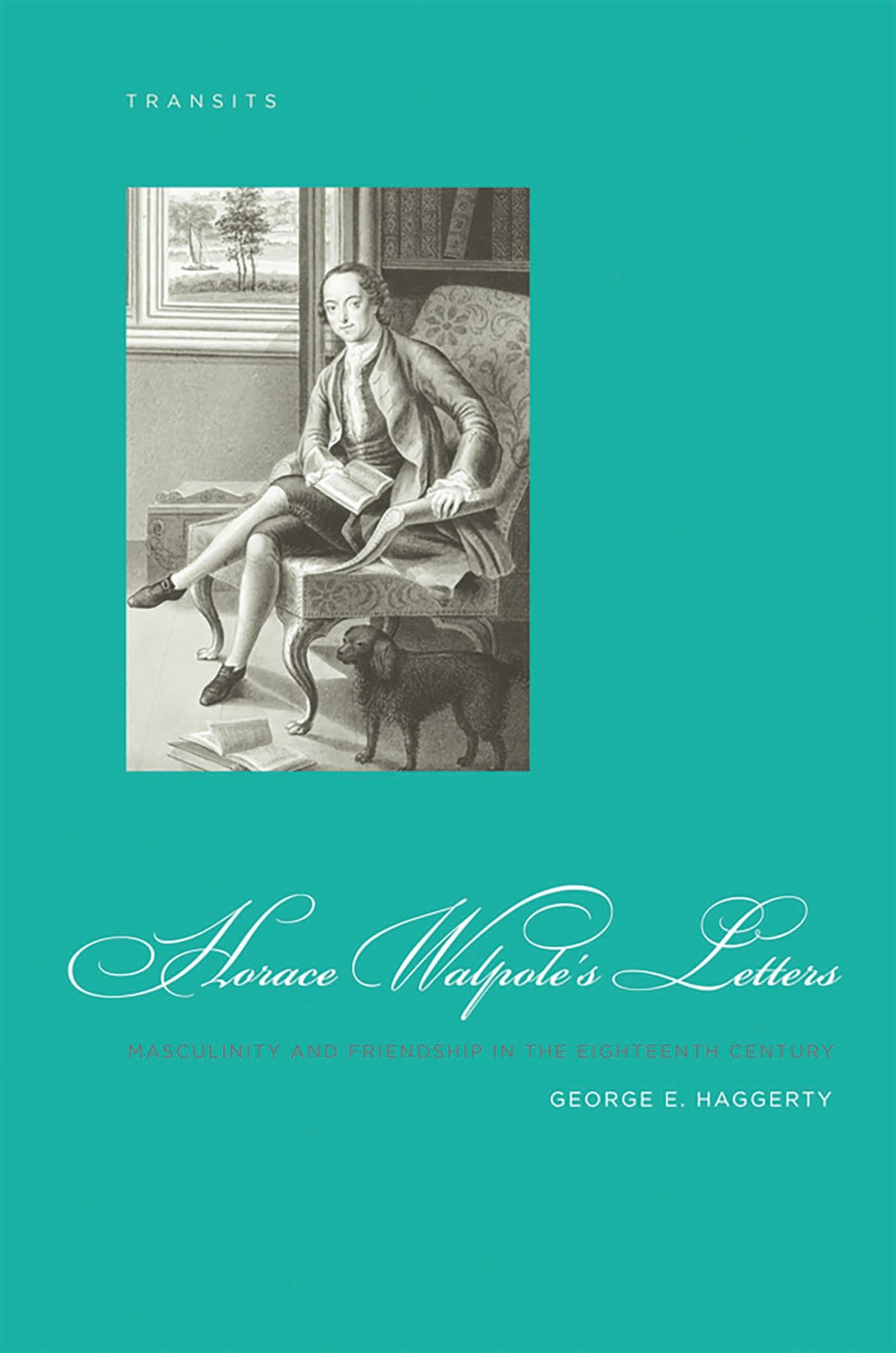 Horace Walpole's Letters: Masculinity and Friendship in the Eighteenth Century (Transits: Literature, Thought & Culture, 1650–1850)