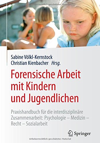 Forensische Arbeit mit Kindern und Jugendlichen: Praxishandbuch für die interdisziplinäre Zusammenarbeit: Psychologie-Medizin-Recht-Sozialarbeit