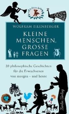 Kleine Menschen, große Fragen: 20 philosophische Geschichten für die Erwachsenen von morgen - und heute