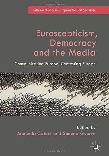 Euroscepticism, Democracy and the Media: Communicating Europe, Contesting Europe (Palgrave Studies in European Political Sociology)