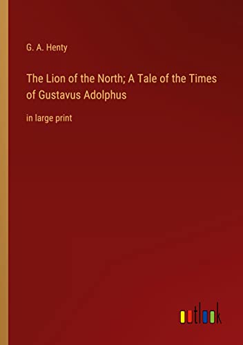 The Lion of the North; A Tale of the Times of Gustavus Adolphus: in large print